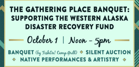 The Gathering Place Banquet: Supporting the Western Alaska Disaster Recovery Fund